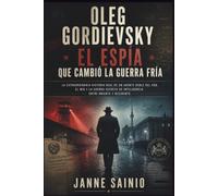 OLEG GORDIEVSKY: EL ESPÍA QUE CAMBIÓ LA GUERRA FRÍA: La extraordinaria historia real de un agente doble del KGB, el MI6 y la guerra secreta de inteligencia entre Oriente y Occidente