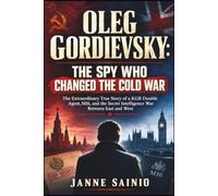 OLEG GORDIEVSKY: THE SPY WHO CHANGED THE COLD WAR: The Extraordinary True Story of a KGB Double Agent, MI6, and the Secret Intelligence War Between East and West