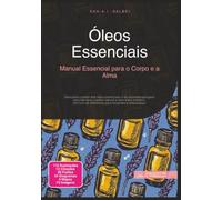 Óleos Essenciais: Manual Essencial para o Corpo e a Alma (Aromaterapia)