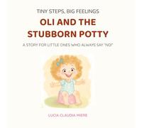 Oli and the Stubborn Potty: A STORY FOR LITTLE ONES WHO ALWAYS SAY ”NO!” (Tiny Steps, Big Feelings)
