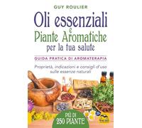 Oli essenziali e piante aromatiche per la tua salute. Guida pratica di aromaterapia (La biblioteca del benessere)