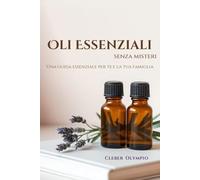 Oli Essenziali - Senza Misteri: Una guida essenziale per te e la tua famiglia