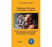 Olismologia, olismosofia e psicosomatica applicata. Il corpo come via di accesso alla mente per la comprensione dei disturbi, il cambiamento e la guarigione