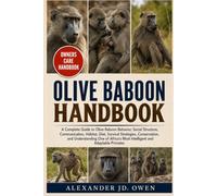 OLIVE BABOON HANDBOOK: A Complete Guide to Olive Baboon Behavior, Social Structure, Communication, Habitat, Diet, Survival Strategies, Conservation, ... Most Intelligent and Adaptable Primates