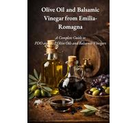 OLIVE OIL AND BALSAMIC VINEGAR OF EMILIA-ROMAGNA: An authentic journey through aromas, traditions, and iconic products of a land unique in the world. ... and Quality - Flavors of Emilia-Romagna)