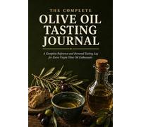 Olive Oil Tasting Journal: A Complete Reference and Personal Tasting Log for Extra Virgin Olive Oil Enthusiasts | 21 Reference Chapters | 120 Tasting Log Pages | 50-Term Glossary | Hardcover 6x9