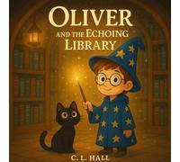 Oliver and the Echoing Library: A Whispering Library, A Hidden Scroll, and One Brave Boy (The Adventures of Oliver the Boy Wizard)