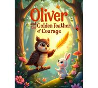 Oliver and the Golden Feather of Courage: A Heartwarming Children's Picture Book About Courage, Confidence, Friendship, and Believing in Yourself for Ages 3-7