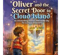 Oliver and the Secret Door to Cloud Island: An Enchanting Bedtime Story Journey Above the Sky for Curious Dreamers and Creative Kids