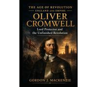 Oliver Cromwell: Lord Protector and the Unfinished Revolution (The Age of Revolution: England and Empire)