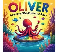Oliver the Octopus Who Painted the Ocean: A Colorful and Creative Picture Book About Imagination, Teamwork, and Sharing Your Talents for Children Ages 3-5