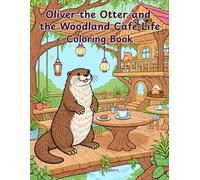 Oliver the Otter and the Woodland Café Life Coloring Book: A Cozy Café Coloring Adventure Filled with Warm Drinks, Woodland Bakeries, Rainy Day ... the Helpful Otter Coloring Book Series)