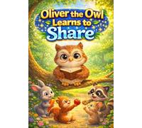 Oliver the Owl Learns to Share: A Sweet Children's Story About Sharing, Friendship and Generosity - Social Emotional Learning Picture Book for Early Readers, ESL Students and Bedtime Stories Ages 3-7
