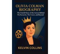 OLIVIA COLMAN BIOGRAPHY: The Untold Story of the Actress Behind The Favourite, The Crown, and Beyond