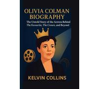 OLIVIA COLMAN BIOGRAPHY: The Untold Story of the Actress Behind The Favourite, The Crown, and Beyond