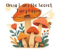 Olivia J. and the Secret Fairy Lagoon: Where Fairies, Fun, and Adventure Await