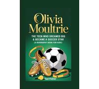 OLIVIA MOULTRIE: The Teen Who Dreamed Big & Became a Soccer Star (A Biography Book for Kids)