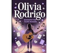 Olivia Rodrigo Biography for Young Readers: The Inspiring Story of the Disney Star, Grammy-Winning Songwriter, And Pop-Rock Voice Who Turned Heartbreak into Music for a Generation