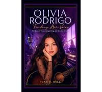 OLIVIA RODRIGO : Finding Her Voice: The Story of Music, Songwriting, and Creative Growth