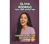 OLIVIA RODRIGO: TEEN POP SENSATION: A BIOGRAPHY OF MUSIC, FAME, AND GROWING UP