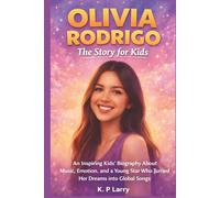Olivia Rodrigo: The Story For Kids: An Inspiring Kids’ Biography About Music, Emotion, and a Young Star Who Turned Her Dreams Into Global Songs