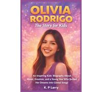 Olivia Rodrigo: The Story For Kids: An Inspiring Kids’ Biography About Music, Emotion, and a Young Star Who Turned Her Dreams Into Global Songs