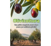Olivicoltura: Una guida completa passo dopo passo alla coltivazione degli ulivi: dalla scelta delle varietà e dalla preparazione del terreno alla cura, alla raccolta e alla gestione del giardino