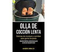 Olla De Cocción Lenta: Delicias de crockpot y comidas para gente ocupada (Recetas fáciles y deliciosas para la olla de cocción lenta)