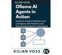 Ollama AI Agents in Action: Hands-On Guide to Building Local LLM Agents, RAG Pipelines, and Secure Deployments for Developers