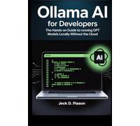 Ollama AI for Developers: The Hands-On Guide to Running GPT Models Locally Without the Cloud (Self-Hosted AI for Developers)
