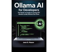 Ollama AI for Developers: The Hands-On Guide to Running GPT Models Locally Without the Cloud (Self-Hosted AI for Developers)