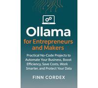 OLLAMA FOR ENTREPRENEURS AND MAKERS: PRACTICAL NO-CODE PROJECTS TO AUTOMATE YOUR BUSINESS, BOOST EFFICIENCY, SAVE COSTS, WORK SMARTER, AND PROTECT YOUR DATA