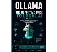 OLLAMA THE COMPLETE LOCAL AI HANDBOOK: Installation, Security, and Production Deployment of Open-Source Language Models on Your Own Hardware - Volume ... Infrastructure (Ollama: From Zero to Expert)