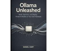 Ollama Unleashed: Build, Optimize, and Deploy Private AI Models on Your Own Hardware