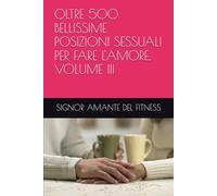 OLTRE 500 BELLISSIME POSIZIONI SESSUALI PER FARE L'AMORE, VOLUME III