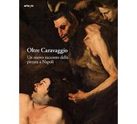 Oltre Caravaggio. Un nuovo racconto della pittura a Napoli. Ediz. illustrata (Arte)