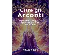 Oltre gli Arconti: Esplorare la saggezza gnostica per una nuova era