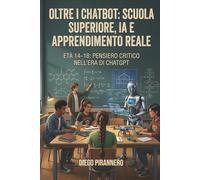 Oltre i Chatbot: Scuola Superiore, IA e Apprendimento Reale: Età 14-18: Pensiero critico nell’era di ChatGPT (Studiare con l’IA, Imparare Davvero)