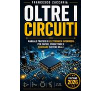 Oltre i circuiti.: Manuale pratico di elettronica intermedia , per capire e progettare dominare sistemi reali.