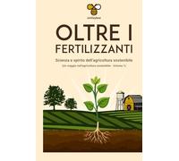Oltre i Fertilizzanti: La scienza e lo Spirito dell'agricoltura sostenibile (Un viaggio nell'agricoltura sostenibile)