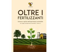 Oltre i Fertilizzanti: La scienza e lo Spirito dell'agricoltura sostenibile (Un viaggio nell'agricoltura sostenibile)