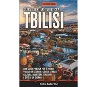 Oltre i sentieri turistici a Tbilisi: Una guida pratica per il primo viaggio in Georgia: cibo di strada, cultura, quartieri, itinerari e gite di un giorno