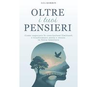 Oltre i Tuoi Pensieri: Come Superare le Convinzioni Limitanti e Trasformare Ansia e Stress in Forza Interiore