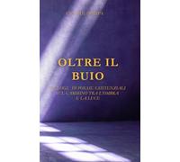 Oltre il buio: Silloge di poesie esistenziali sul cammino tra l'ombra e la luce