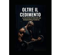 OLTRE IL CEDIMENTO: LE TECNICHE DI INTENSITA NEL BODY BUILDING MODERNO (GLI IMPERDIBILI)
