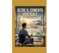 OLTRE IL CEMENTO VERTICALE: Un thriller drammatico sulla corruzione, il coraggio di abbattere le barriere e la forza di un orizzonte senza gradini. (Oltre l'orizzonte di argilla, cemento e vetro)
