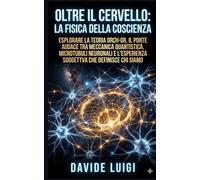 Oltre il Cervello: La Fisica della Coscienza: Esplorare la teoria Orch-OR, il ponte audace tra meccanica quantistica, microtubuli neuronali e ... che definisce chi siamo (EVO-SAPIENS)