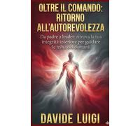 Oltre il Comando Ritorno all'Autorevolezza: Da padre a leader: ritrova la tua integrità interiore per guidare le tribù del domani. Da padre a leader: ... per guidare le tribù del domani (SYMBIOSIS)