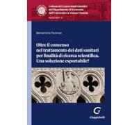 Oltre il consenso nel trattamento dei dati sanitari per finalità di ricerca scientifica. Una soluzione esportabile? (Collana del Dipartimento di Economia. Centro Studi giuridici. Ca' Foscari)