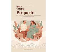 Oltre il Corso Preparto: La Guida Completa alle Verità Nascoste della Gravidanza e del Parto - Tutto Quello che Nessuno Ti Dice, per Mamme e Papà alla Prima Esperienza